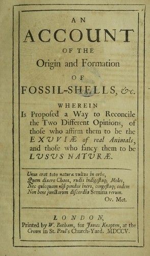 An account of the origin and formation of fossil-shells, etc. Wherein is proposed a way to reconcile the two different opinions, of those who affirm them to be the exuviæ of real animals, and those who fancy them to be lusus naturæ